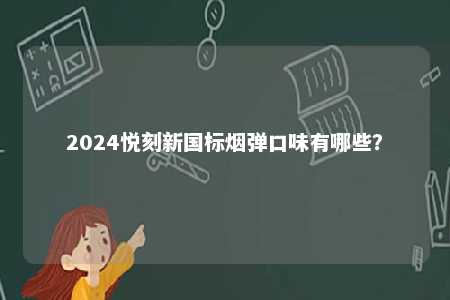 2024悦刻新国标烟弹口味有哪些？ 